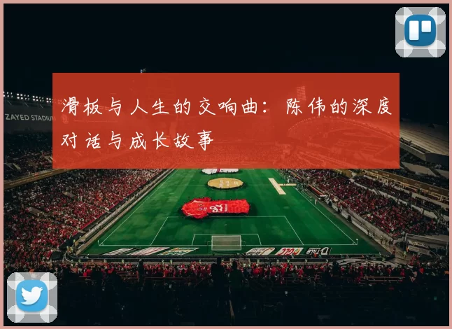 滑板与人生的交响曲：陈伟的深度对话与成长故事