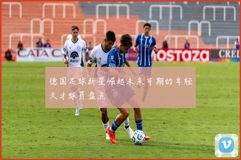 德国足球新星崛起未来可期的年轻天才球员盘点