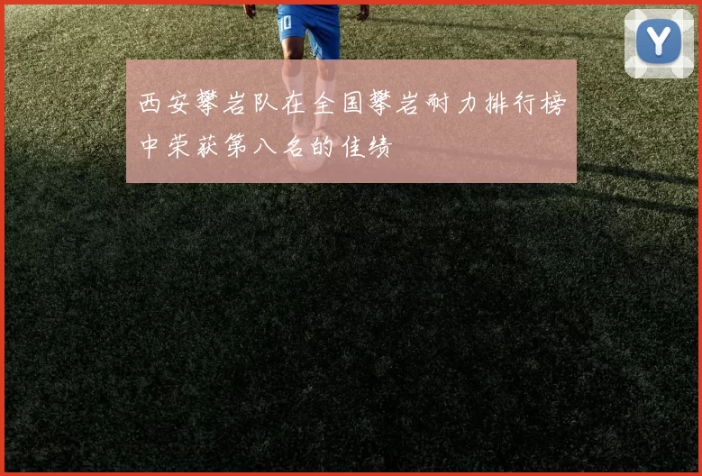 西安攀岩队在全国攀岩耐力排行榜中荣获第八名的佳绩