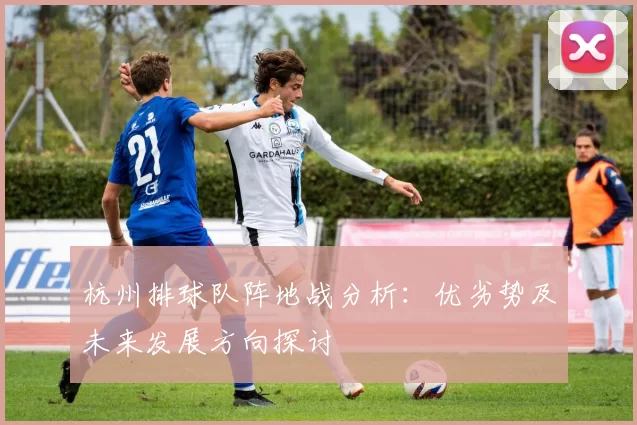 杭州排球队阵地战分析：优劣势及未来发展方向探讨
