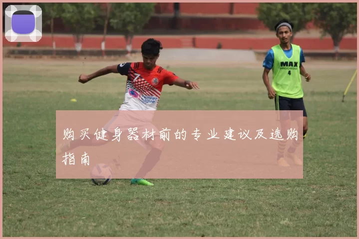 购买健身器材前的专业建议及选购指南