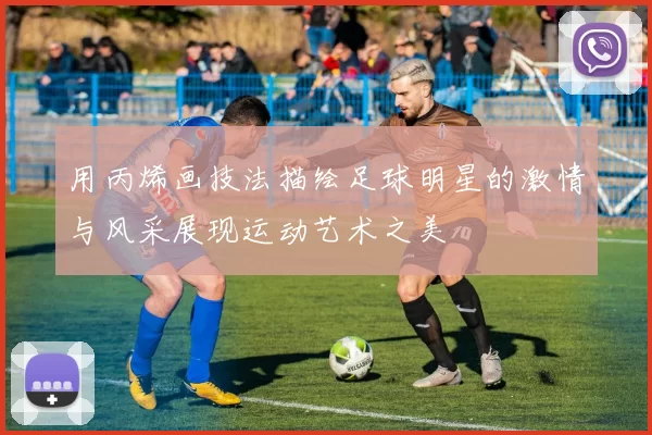 用丙烯画技法描绘足球明星的激情与风采展现运动艺术之美