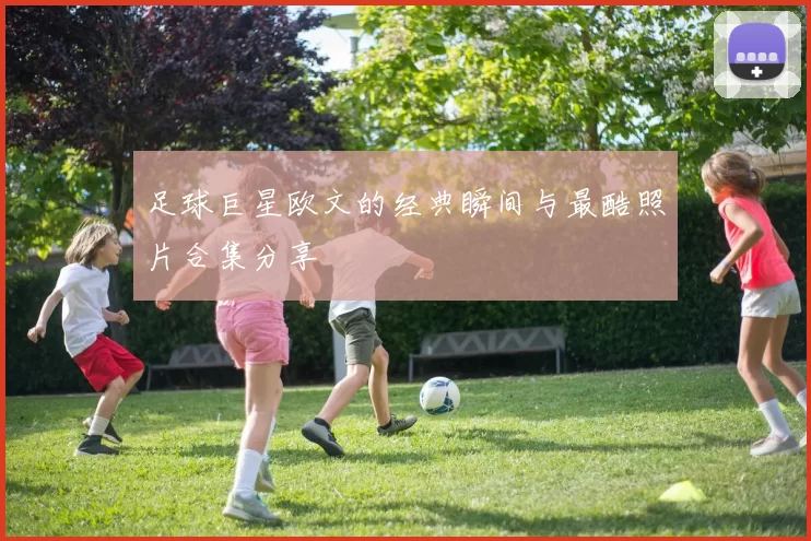 足球巨星欧文的经典瞬间与最酷照片合集分享