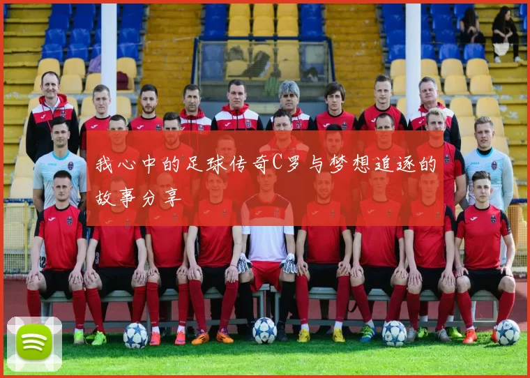 我心中的足球传奇C罗与梦想追逐的故事分享