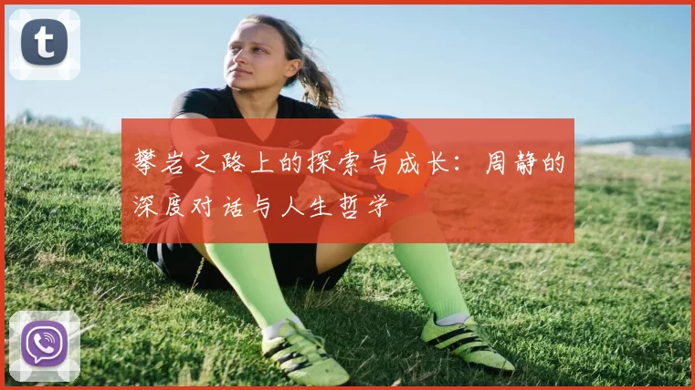 攀岩之路上的探索与成长：周静的深度对话与人生哲学
