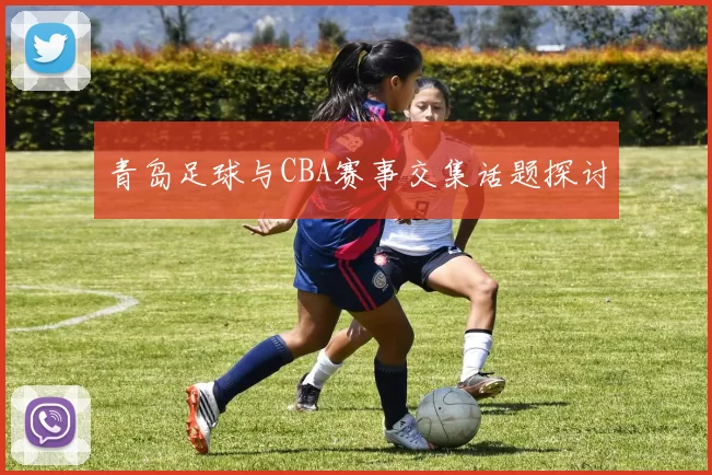 青岛足球与CBA赛事交集话题探讨