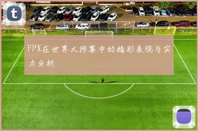 FPX在世界大师赛中的精彩表现与实力分析