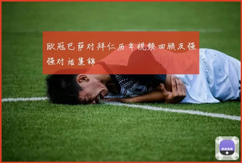 欧冠巴萨对拜仁历年视频回顾及强强对话集锦