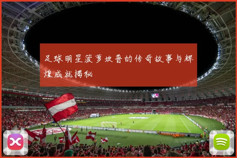 足球明星菠萝坎普的传奇故事与辉煌成就揭秘