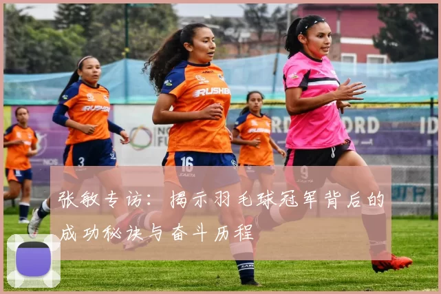 张敏专访：揭示羽毛球冠军背后的成功秘诀与奋斗历程