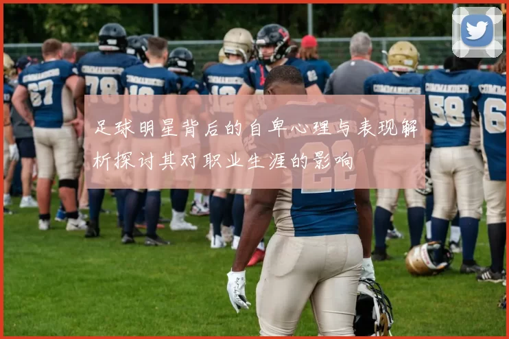足球明星背后的自卑心理与表现解析探讨其对职业生涯的影响