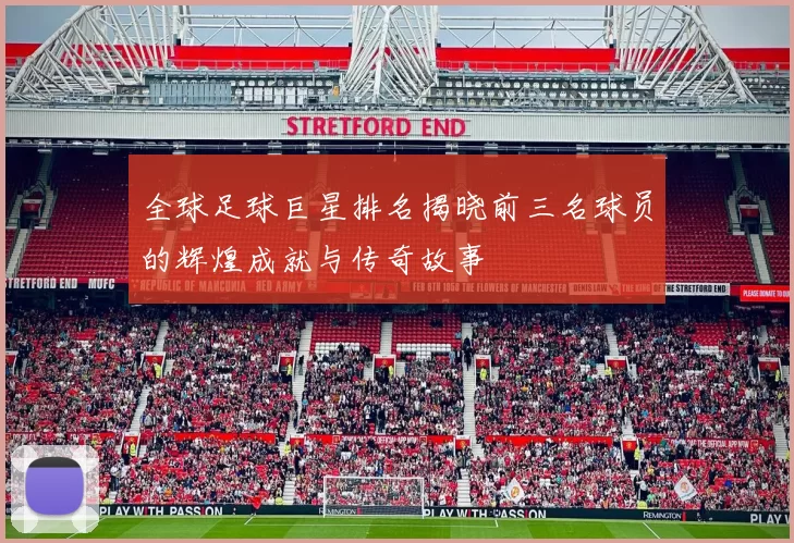 全球足球巨星排名揭晓前三名球员的辉煌成就与传奇故事