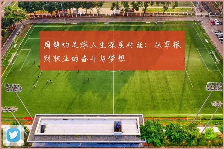 周静的足球人生深度对话：从草根到职业的奋斗与梦想